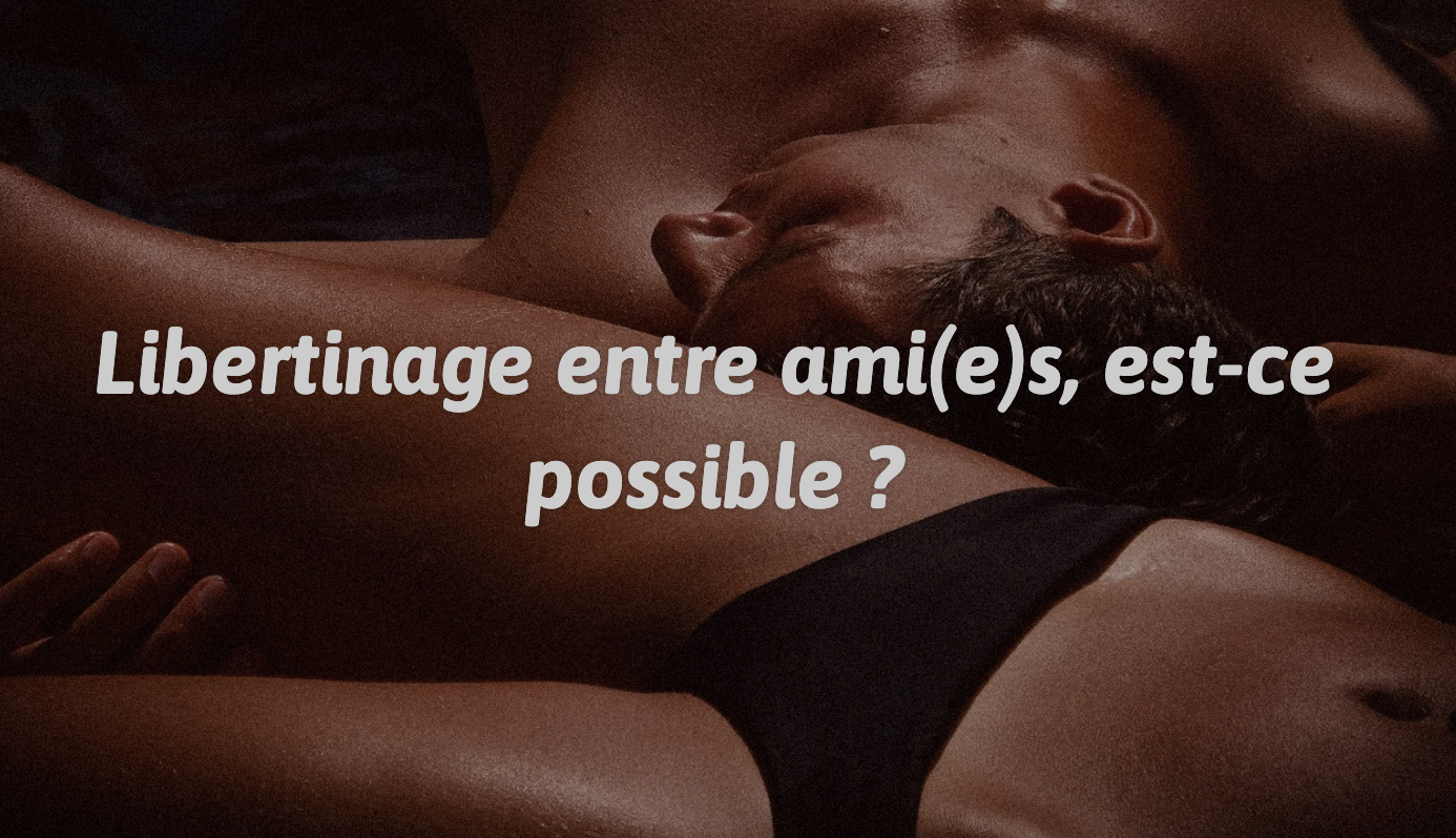 Libertinage entre ami(e)s, est-ce possible ?